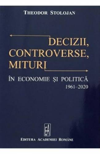 Decizii - controverse - mituri in economie si politica 1961-2020 - Theodor Stolojan