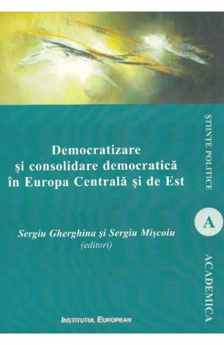 Democratizare si consolidare democratica in Europa Centrala si de Est - Sergiu Gherghina - Sergiu Miscoiu
