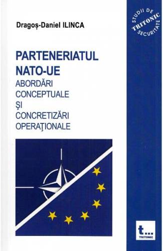 Parteneriatul NATO-UE Abordari conceptuale si concretizari operationale - Dragos-Daniel Ilinca
