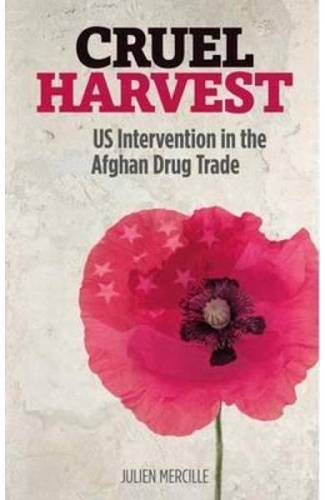 Cruel Harvest: US Intervention in the Afghan Drug Trade - Julien Mercille