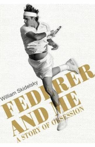 Federer and Me: A Story of Obsession - William Skidelsky