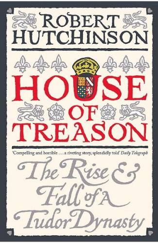 House of Treason: The Rise and Fall of a Tudor Dynasty - Robert Hutchinson