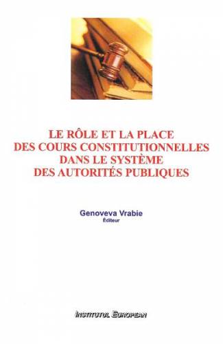 Le role et la place des cours constitutionnelles dans le systeme des autorites publiques - Genoveva Vrabie