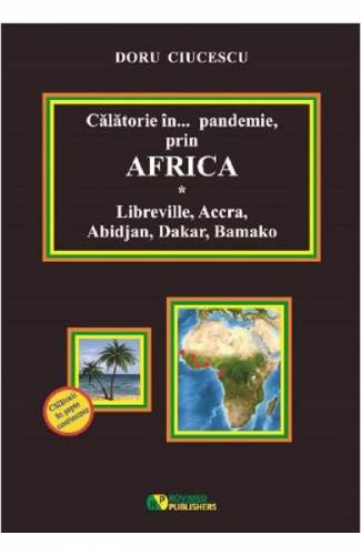 Calatorie in pandemie - prin Africa Libreville - Accra - Abidjan - Dakar - Bamako - Doru Ciucescu