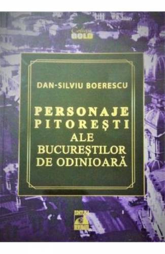 Personaje pitoresti ale Bucurestilor de odinioara - Dan-Silviu Boerescu