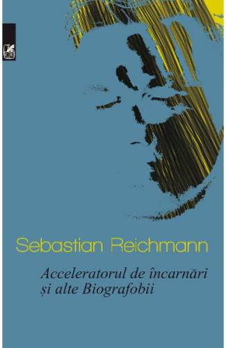 Acceleratorul de incarnari si alte Biografobii - Sebastian Reichmann