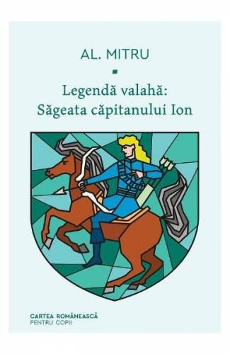 Legenda valaha Vol1: Sageata capitanului Ion - Alexandru Mitru