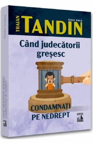 Cand judecatorii gresesc Condamnati pe nedrept - Traian Tandin