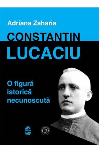 Constantin Lucaciu - o figura istorica necunoscuta - Adriana Zaharia