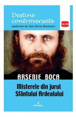Destine controversate vol13: Arsenie Boca - Dan-Silviu Boerescu