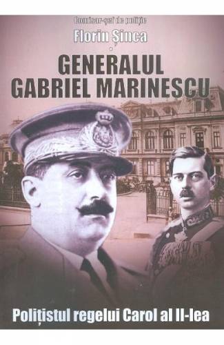 Generalul Gabriel Marinescu - politistul regelui Carol al II-lea - Florin Sinca