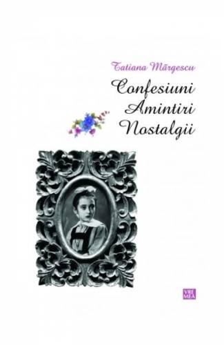 Confesiuni Amintiri Nostalgii - Tatiana Margescu