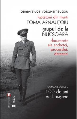 Luptatorii din munti Toma Arnautoiu - grupul de la Nucsoara - Ioana-Raluca Voicu-Arnautoiu