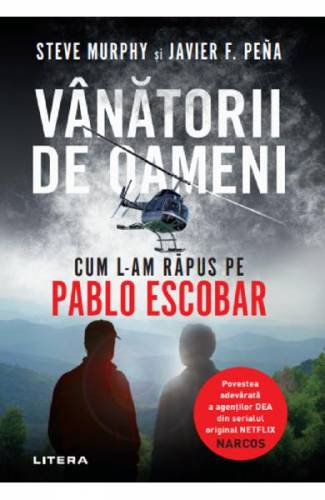 Vanatorii de oameni Cum l-am rapus pe Pablo Escobar - Steve Murphy - Javier F Pena