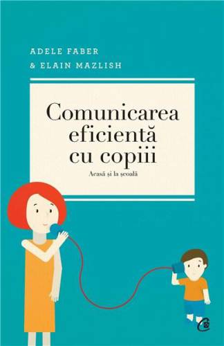 Comunicarea eficienta cu copiii - Ed a IV-a | Adele Faber - Elaine Mazlish - Lisa Nyberg - Rosalyn Anstine Templeton