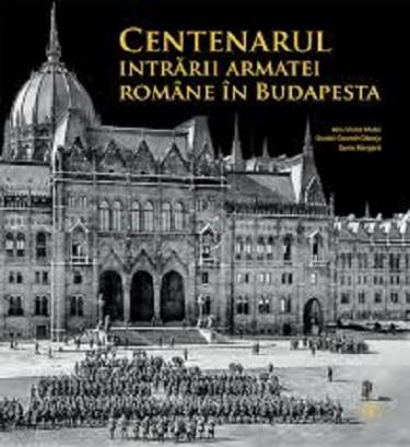 Centenarul intrarii armatei romane in Budapesta | Alin-Victor Matei - Daniel-Cosmin Obreja - Sorin Margarit