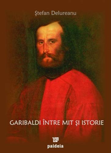Garibaldi intre mit si istorie | Stefan Delureanu