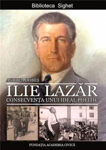 Ilie Lazar Consecventa unui ideal politic | Andrea Dobes