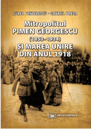 Mitropolitul Pimen Georgescu (1853-1934) si Marea Unire din anul 1918 | Aurel Pentelescu - Gavriil Preda