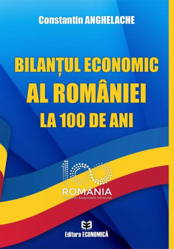 Bilantul economic al Romaniei la 100 de ani | Constantin Anghelache