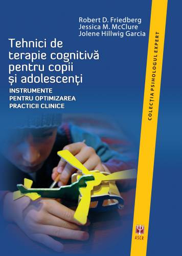 Tehnici de terapie cognitiva pentru copii si adolescenti | Robert D Friedberg - Jessica M McClure - Jolene Hillwig Garcia