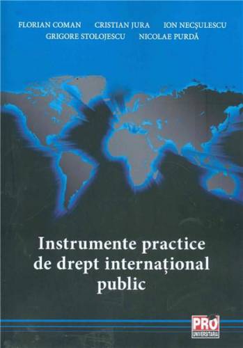 Instrumente practice de drept international public | Nicolae Purda - Cristian Jura - Florian Coman - Ion Necsulescu - Grigore Stolojescu