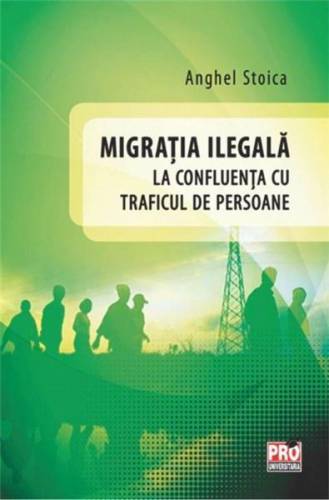 Migratia ilegala la confluenta cu traficul de persoane | Anghel Stoica