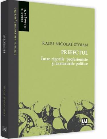 Prefectul - intre rigorile profesioniste si avatarurile politice | Radu Nicolae Stoian