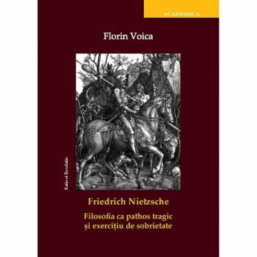 Friedrich Nietzsche Filosofia ca pathos tragic si exercitiu de sobrietate | Florin Voica