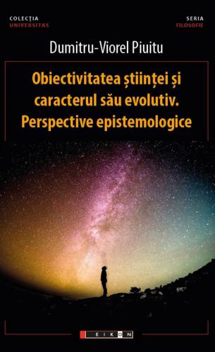 Obiectivitatea stiintei si caracterul sau evolutiv Perspective epistemologice | Dumitru-Viorel Piuitu