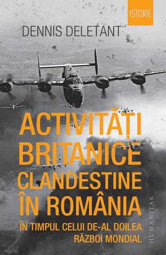 Activitati britanice clandestine in Romania in timpul celui de-al Doilea Razboi Mondial | Dennis Deletant