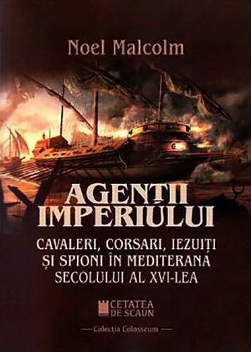 Agentii imperiului Cavaleri - corsari - iezuiti si spioni in Mediterana secolului al XVI-lea | Noel Malcom