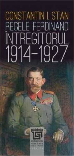 Regele Ferdinand Intregitorul 1914-1927 | Constantin I Stan