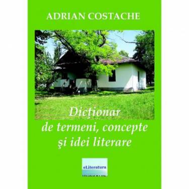 Dictionar de termeni - concepte si idei literare | Adrian Costache