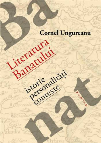 Literatura Banatului - istorie - personalitati - contexte | Cornel Ungureanu