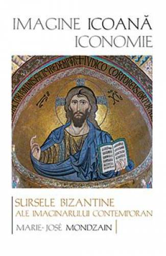 Imagine - icoana - iconomie Sursele bizantine ale imaginarului contemporan | Marie-Jose Mondzain