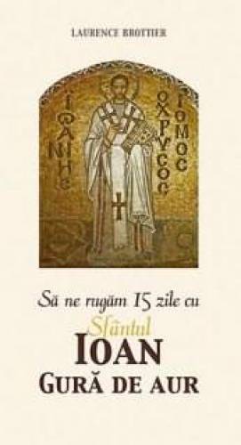 Sa ne rugam 15 zile cu Sfantul Ioan Gura de Aur | Laurence Brottier