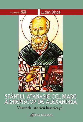 Sfantul Atanasie cel Mare - Arhiepiscop de Alexandria vazut de istoricii bisericesti | Lucian Dinca