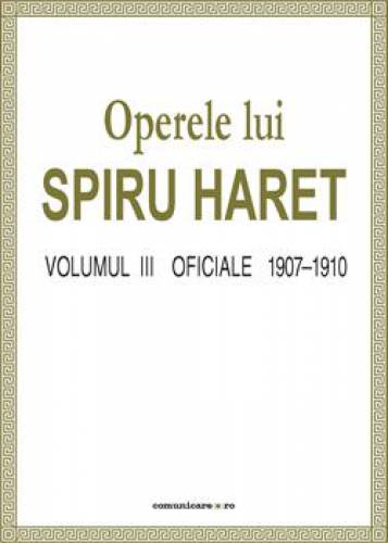 Operele lui Spiru Haret vol III - Oficiale 1907-1910 | Spiru Haret
