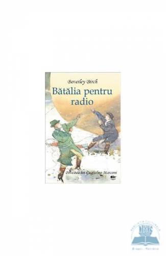 Batalia pentru radio Povestea luii Guglielmo Marconi - Beverley Birch