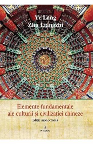 Elemente fundamentale ale cultura si civilizatie chineza - Ye Lang - Zhu Liangzhi