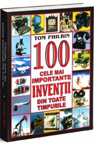 100 cele mai importante inventii din toate tipurile - Tom Philbin