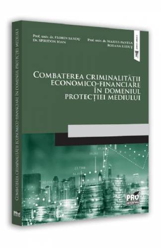 Combaterea criminalitatii economico-financiare in domeniul protectiei mediului - Pantea Marius - Roxana Radut - Sandu Florin - Spiridon Ioan