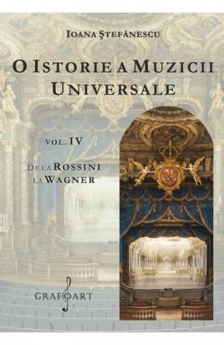 O istorie a muzicii universale Vol4 De la Rossini la Wagner - Ioana Stefanescu