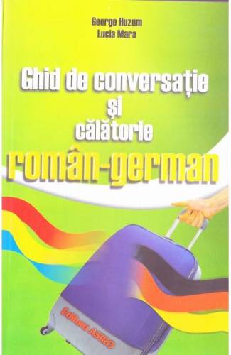 Ghid de conversatie si calatorie roman-german - George Huzum