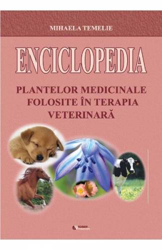 Enciclopedia plantelor medicinale folosite in terapia veterinara - Mihaela Temelie