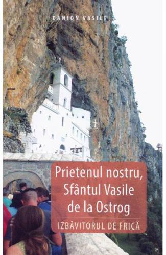 Prietenul nostru - Sfantul Vasile de la Ostrog Izbavitorul de frica - Danion Vasile
