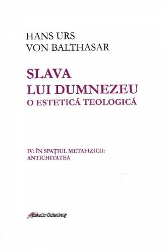Slava lui Dumnezeu O estetica teologica Vol IV - Hans Urs von Balthasar