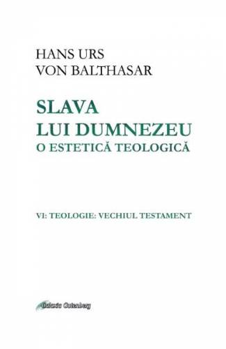 Slava lui Dumnezeu: o estetica teologica Vol VI: Teologie Vechiul testament - Hans Urs von Balthasar
