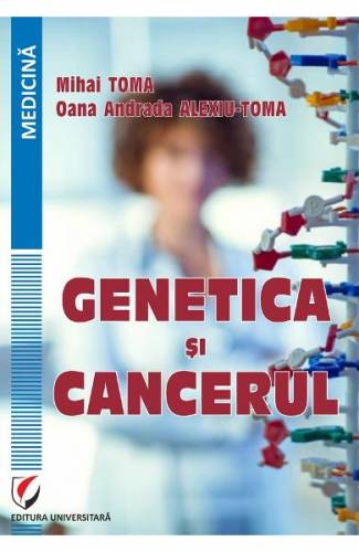 Genetica si cancerul - Mihai Toma - Oana Andrada Alexiu-Toma